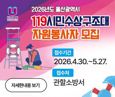 2026년도 울산광역시 119시민수상구조대 자원봉사자 모집
접수기간 : 2026.4.30.~5.27.
접수처 : 관할 소방서
자세한내용 보기
