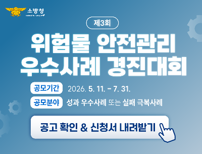 소방청
제3회 위험물 안전관리 우수사례 경진대회
공모기간 : 2026.5.11.-7.31.
공모분야 : 성과 우수사례 또는 실패 극복사례
공고확인&신청서 내려받기