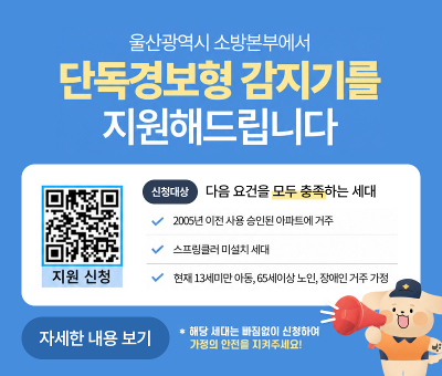 울산광역시 소방본부에서 단독경보형 감지기를 지원해드립니다.
지원신청 : QR링크(https://fire.ulsan.go.kr/cop/bbs/selectBoardList.do?bbsId=detectorSupport)
신청대상 : 다음 요건을 모두 충족하는 세대
2025년 이전 승인된 아파트에 거주
스프링클러 미설치 세대
현재 13세미만 아동, 65세이상 노인, 장애인 거주 가정
*해당 세대는 빠짐없이 신청하여 가정의 안전을 지켜주세요!
자세한 내용 보기